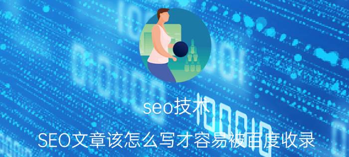 seo技术 SEO文章该怎么写才容易被百度收录？